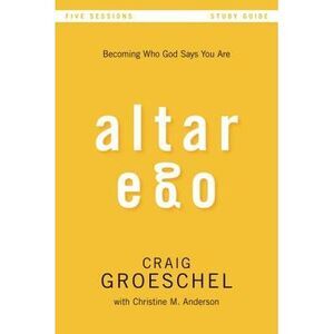 Altar Ego Bible Study Guide: Becoming Who God Says You Are -- Craig Groeschel
